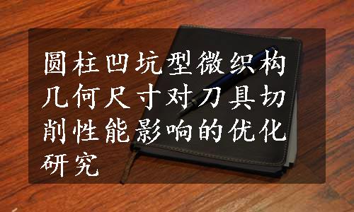 圆柱凹坑型微织构几何尺寸对刀具切削性能影响的优化研究