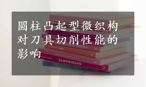 圆柱凸起型微织构对刀具切削性能的影响