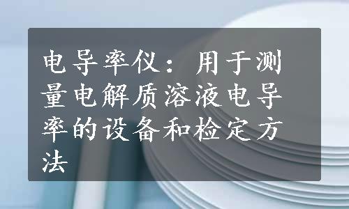 电导率仪：用于测量电解质溶液电导率的设备和检定方法