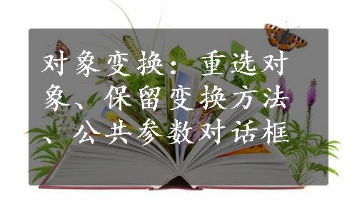 对象变换：重选对象、保留变换方法、公共参数对话框