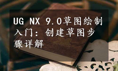 UG NX 9.0草图绘制入门：创建草图步骤详解