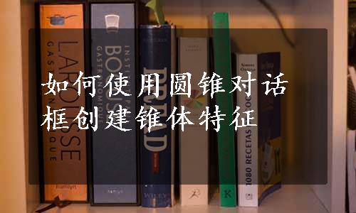 如何使用圆锥对话框创建锥体特征