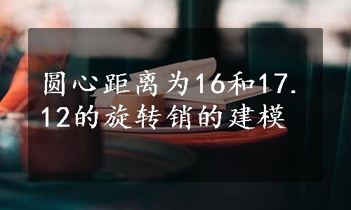 圆心距离为16和17.12的旋转销的建模