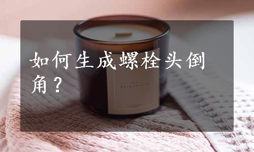 如何生成螺栓头倒角？