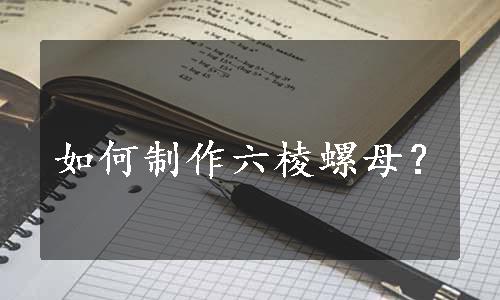 如何制作六棱螺母？