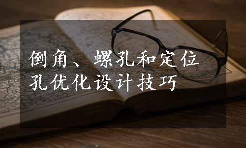 倒角、螺孔和定位孔优化设计技巧