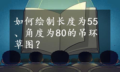 如何绘制长度为55、角度为80的吊环草图？