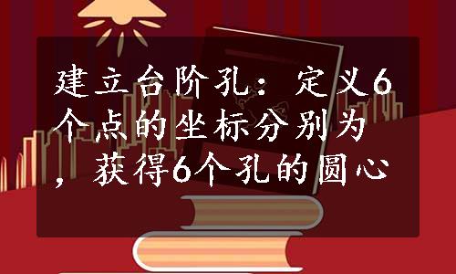 建立台阶孔：定义6个点的坐标分别为，获得6个孔的圆心