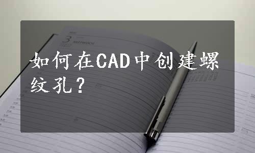 如何在CAD中创建螺纹孔？