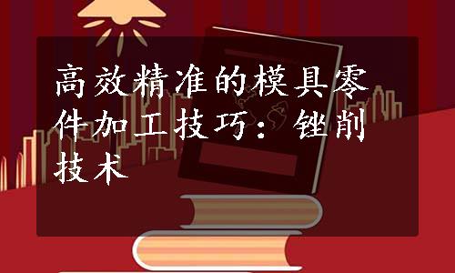 高效精准的模具零件加工技巧：锉削技术