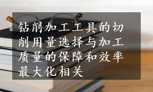 钻削加工工具的切削用量选择与加工质量的保障和效率最大化相关