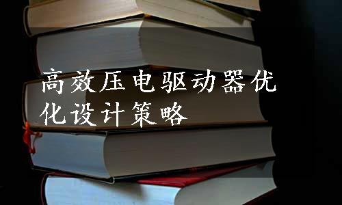 高效压电驱动器优化设计策略