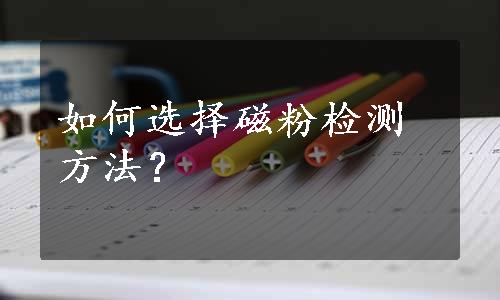 如何选择磁粉检测方法？