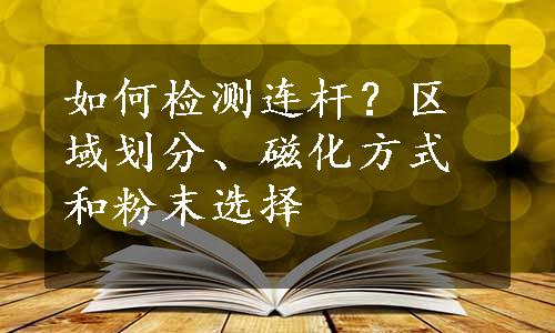 如何检测连杆？区域划分、磁化方式和粉末选择