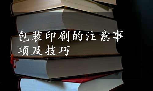 包装印刷的注意事项及技巧