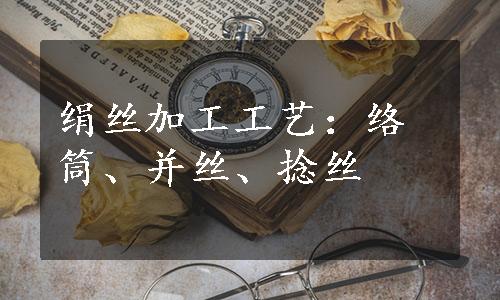 绢丝加工工艺：络筒、并丝、捻丝