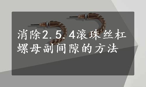 消除2.5.4滚珠丝杠螺母副间隙的方法