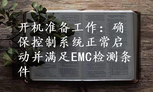 开机准备工作：确保控制系统正常启动并满足EMC检测条件