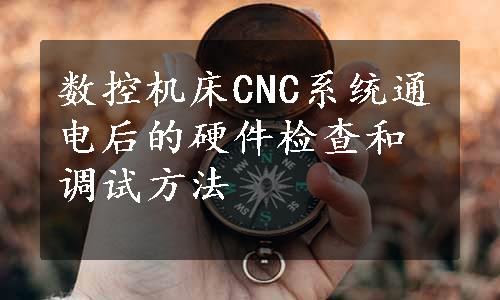 数控机床CNC系统通电后的硬件检查和调试方法