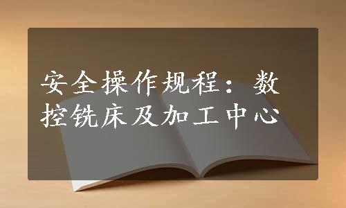 安全操作规程：数控铣床及加工中心