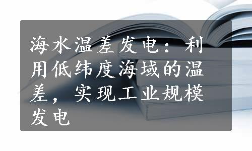 海水温差发电：利用低纬度海域的温差，实现工业规模发电