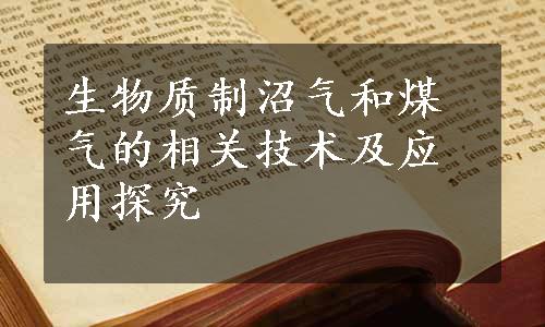 生物质制沼气和煤气的相关技术及应用探究