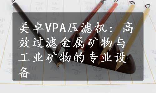 美卓VPA压滤机：高效过滤金属矿物与工业矿物的专业设备