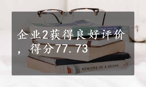 企业2获得良好评价，得分77.73