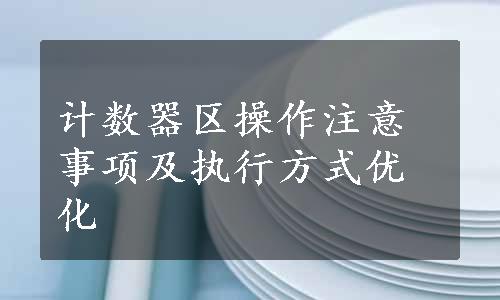 计数器区操作注意事项及执行方式优化