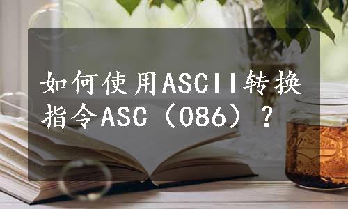 如何使用ASCII转换指令ASC（086）？