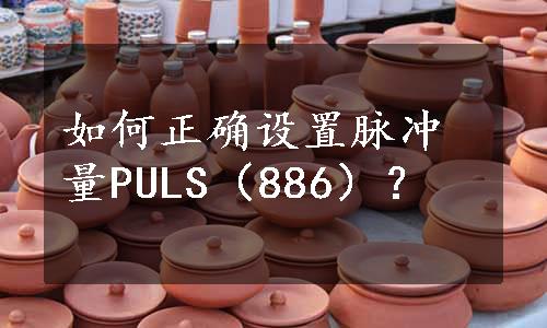 如何正确设置脉冲量PULS（886）？