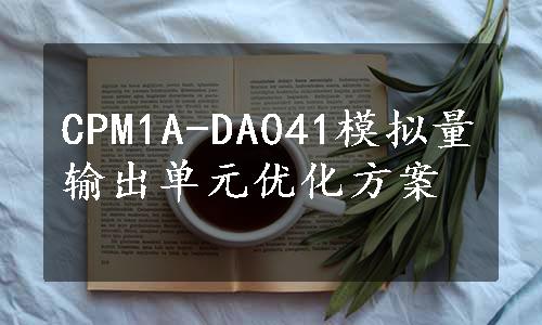 CPM1A-DA041模拟量输出单元优化方案