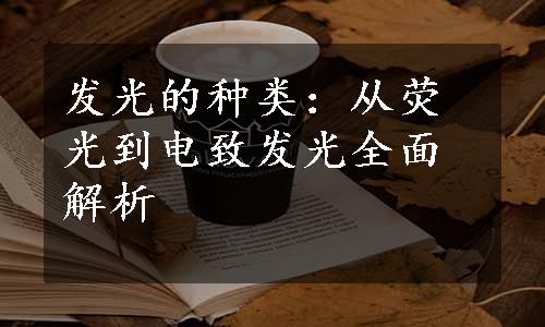 发光的种类：从荧光到电致发光全面解析