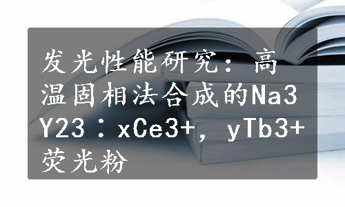 发光性能研究：高温固相法合成的Na3Y23∶xCe3+，yTb3+荧光粉