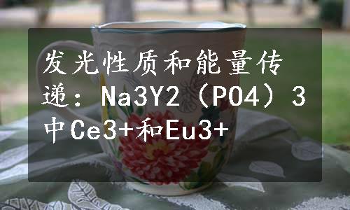 发光性质和能量传递：Na3Y2（PO4）3中Ce3+和Eu3+