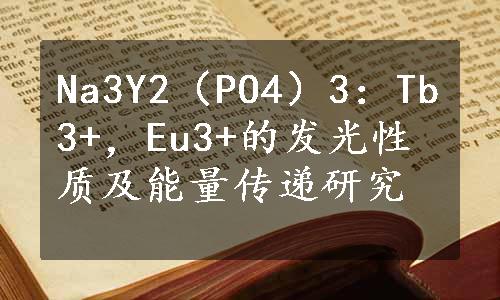 Na3Y2（PO4）3：Tb3+，Eu3+的发光性质及能量传递研究