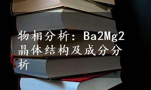 物相分析：Ba2Mg2晶体结构及成分分析