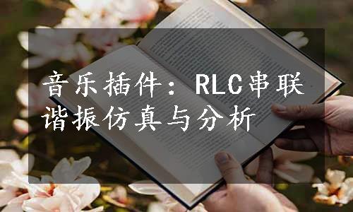 音乐插件：RLC串联谐振仿真与分析