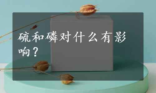 硫和磷对什么有影响？