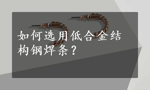 如何选用低合金结构钢焊条？