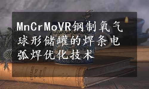 MnCrMoVR钢制氧气球形储罐的焊条电弧焊优化技术