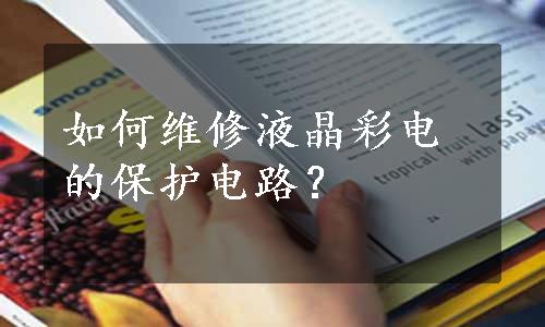 如何维修液晶彩电的保护电路？