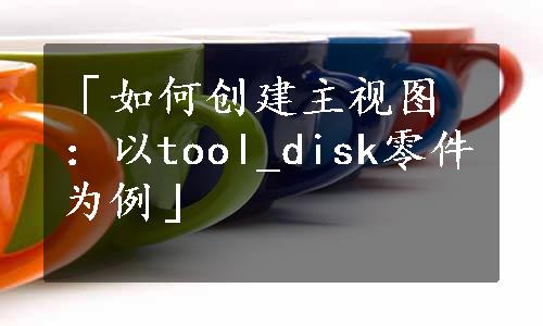 「如何创建主视图：以tool_disk零件为例」