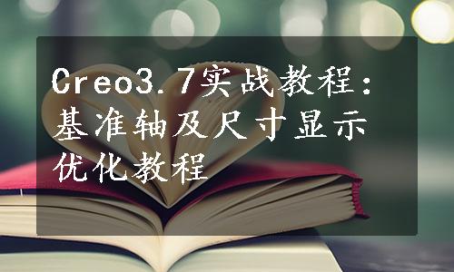 Creo3.7实战教程：基准轴及尺寸显示优化教程