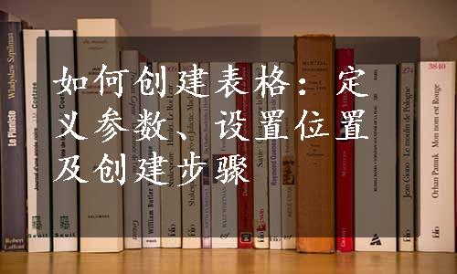 如何创建表格：定义参数、设置位置及创建步骤