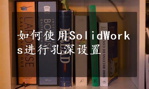 如何使用SolidWorks进行孔深设置