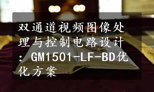 双通道视频图像处理与控制电路设计：GM1501-LF-BD优化方案