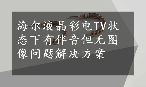 海尔液晶彩电TV状态下有伴音但无图像问题解决方案