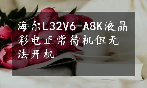 海尔L32V6-A8K液晶彩电正常待机但无法开机