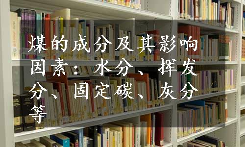 煤的成分及其影响因素：水分、挥发分、固定碳、灰分等